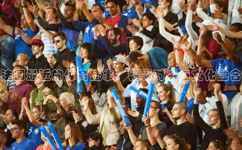 法国最近的体育盛事：精彩对决与文化融合