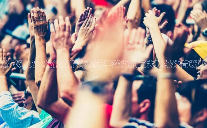 巅峰对决：探讨最能体现选手实力的三大顶级体育赛事