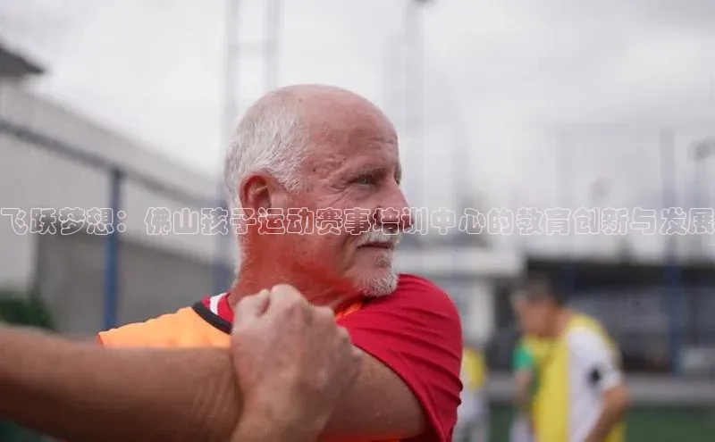 飞跃梦想：佛山孩子运动赛事培训中心的教育创新与发展