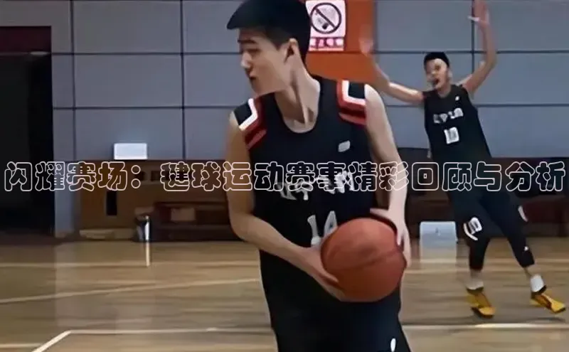 闪耀赛场：毽球运动赛事精彩回顾与分析